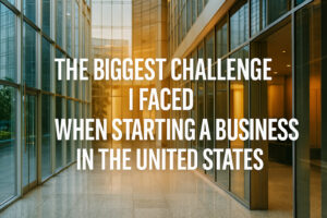 The Biggest Challenge I Faced When Starting a Business in the United States